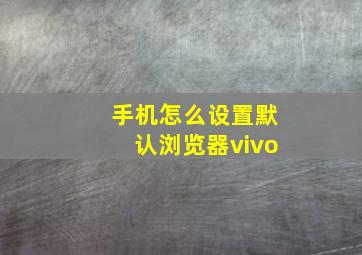 手机怎么设置默认浏览器vivo