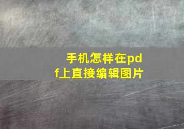 手机怎样在pdf上直接编辑图片