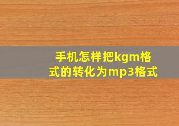 手机怎样把kgm格式的转化为mp3格式