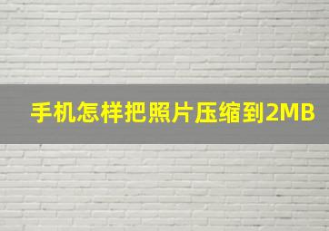 手机怎样把照片压缩到2MB