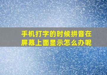 手机打字的时候拼音在屏幕上面显示怎么办呢