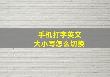 手机打字英文大小写怎么切换