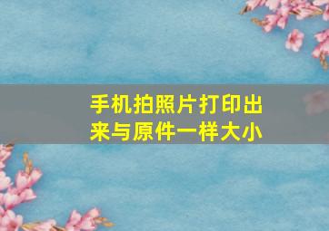 手机拍照片打印出来与原件一样大小