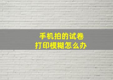 手机拍的试卷打印模糊怎么办