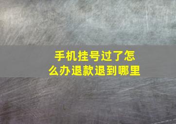 手机挂号过了怎么办退款退到哪里