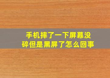 手机摔了一下屏幕没碎但是黑屏了怎么回事