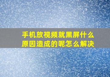 手机放视频就黑屏什么原因造成的呢怎么解决