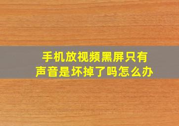 手机放视频黑屏只有声音是坏掉了吗怎么办