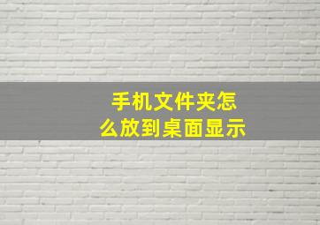 手机文件夹怎么放到桌面显示