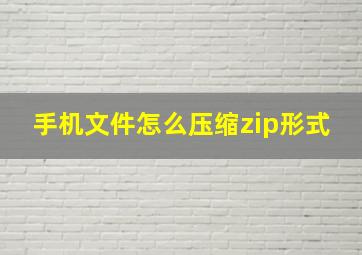 手机文件怎么压缩zip形式