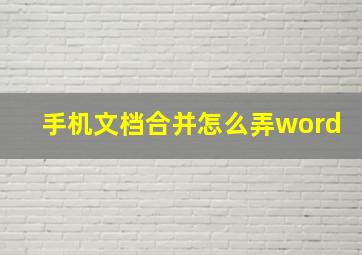 手机文档合并怎么弄word