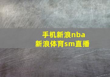 手机新浪nba新浪体育sm直播