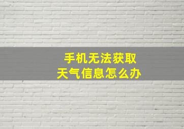 手机无法获取天气信息怎么办