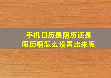 手机日历是阴历还是阳历啊怎么设置出来呢