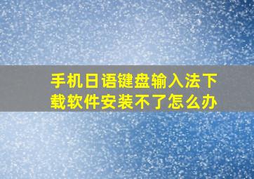 手机日语键盘输入法下载软件安装不了怎么办