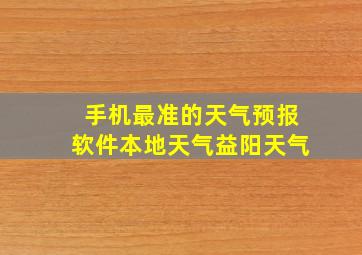 手机最准的天气预报软件本地天气益阳天气