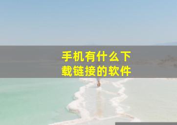 手机有什么下载链接的软件