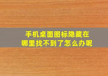 手机桌面图标隐藏在哪里找不到了怎么办呢