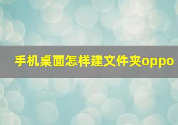 手机桌面怎样建文件夹oppo