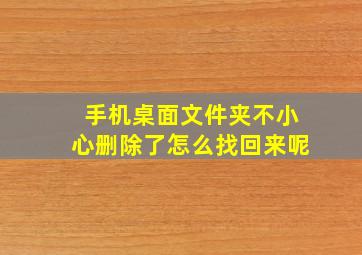 手机桌面文件夹不小心删除了怎么找回来呢