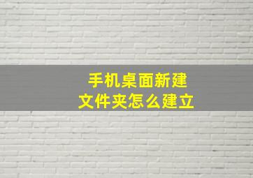 手机桌面新建文件夹怎么建立