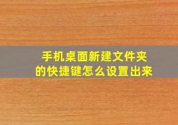 手机桌面新建文件夹的快捷键怎么设置出来