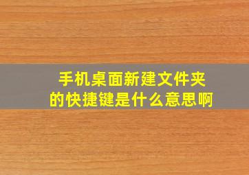 手机桌面新建文件夹的快捷键是什么意思啊