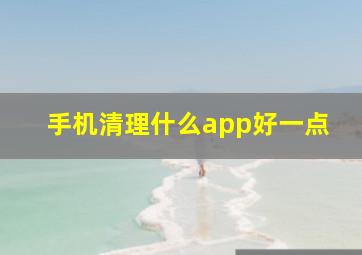 手机清理什么app好一点