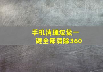 手机清理垃圾一键全部清除360