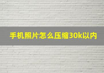 手机照片怎么压缩30k以内