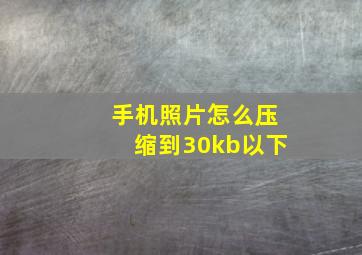 手机照片怎么压缩到30kb以下