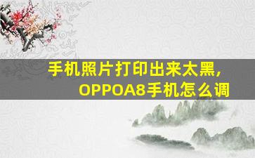 手机照片打印出来太黑,OPPOA8手机怎么调