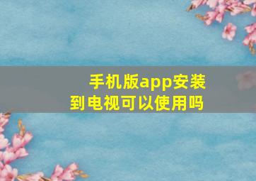 手机版app安装到电视可以使用吗