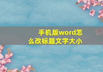 手机版word怎么改标题文字大小