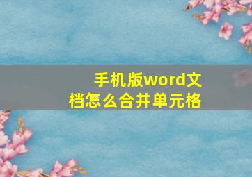 手机版word文档怎么合并单元格