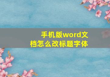 手机版word文档怎么改标题字体