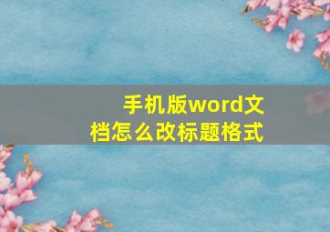 手机版word文档怎么改标题格式