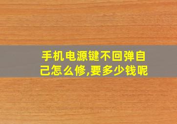 手机电源键不回弹自己怎么修,要多少钱呢