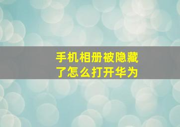 手机相册被隐藏了怎么打开华为