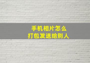 手机相片怎么打包发送给别人