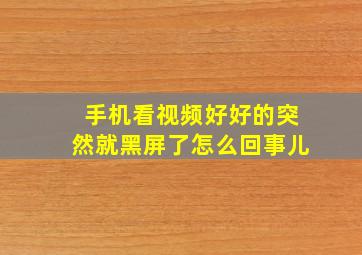 手机看视频好好的突然就黑屏了怎么回事儿