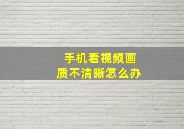 手机看视频画质不清晰怎么办