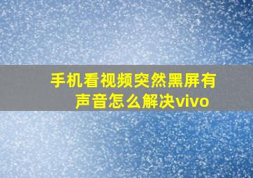 手机看视频突然黑屏有声音怎么解决vivo