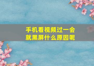 手机看视频过一会就黑屏什么原因呢