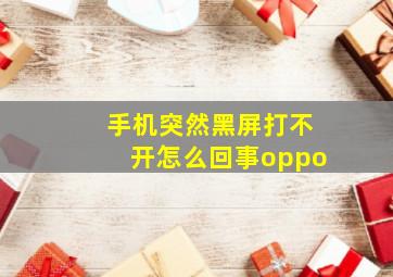 手机突然黑屏打不开怎么回事oppo