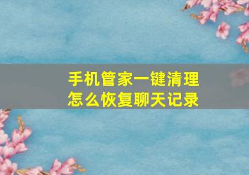 手机管家一键清理怎么恢复聊天记录