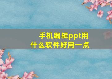 手机编辑ppt用什么软件好用一点