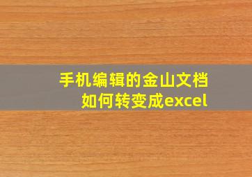 手机编辑的金山文档如何转变成excel