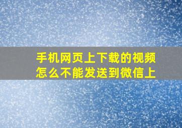 手机网页上下载的视频怎么不能发送到微信上