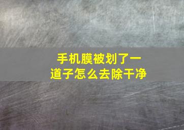 手机膜被划了一道子怎么去除干净